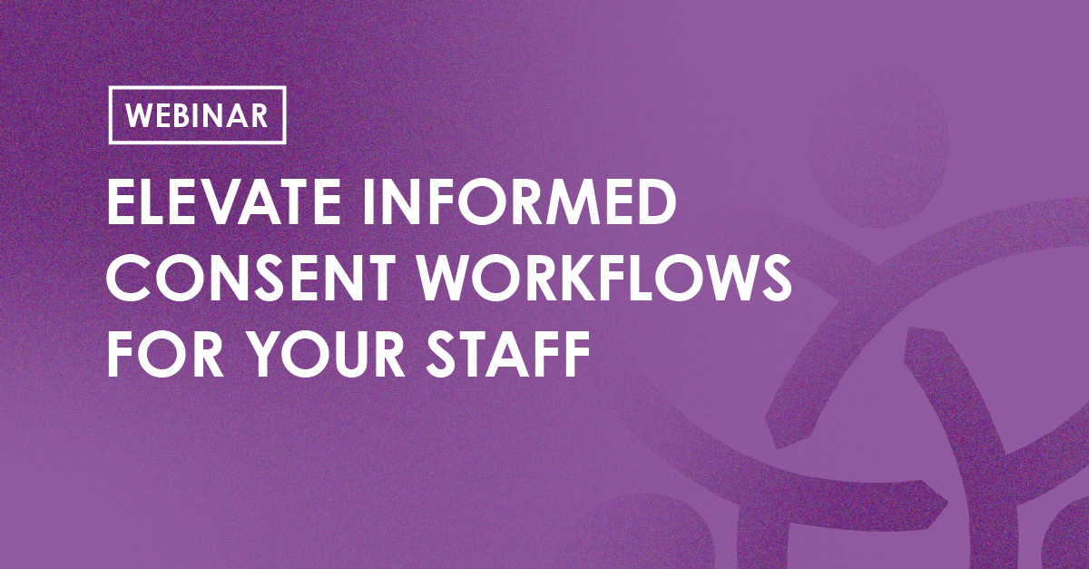 Webinar - Elevate Informed Consent Workflows for your Staff