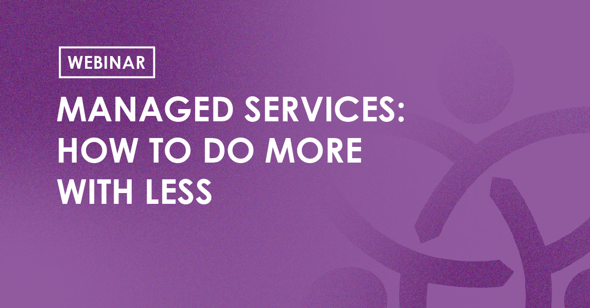 Webinar - Manged Services: How to do more with less